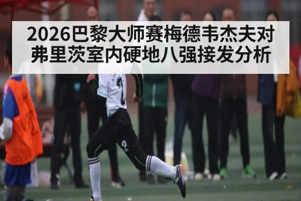 2026巴黎大师赛梅德韦杰夫对弗里茨室内硬地八强接发分析