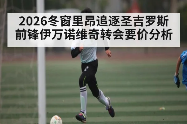 2026冬窗里昂追逐圣吉罗斯前锋伊万诺维奇转会要价分析
